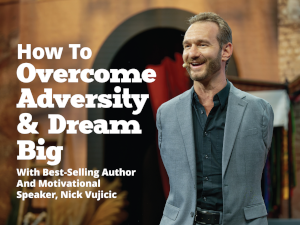 How To Overcome Adversity & Dream Big With Best-Selling Author And Motivational Speaker, Nick Vujicic