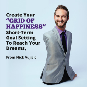 Create Your “Grid Of Happiness” - Short-Term Goal Setting To Reach Your Dreams, From Nick Vujicic